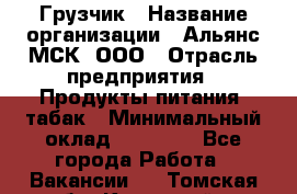 Грузчик › Название организации ­ Альянс-МСК, ООО › Отрасль предприятия ­ Продукты питания, табак › Минимальный оклад ­ 23 000 - Все города Работа » Вакансии   . Томская обл.,Кедровый г.